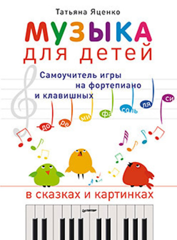 Музыка для детей. Самоучитель игры на фортепиано и клавишных в сказках и картинках
